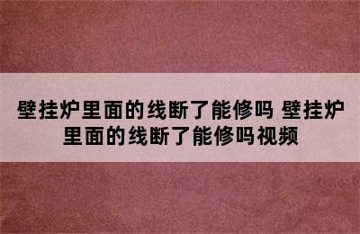 壁挂炉里面的线断了能修吗 壁挂炉里面的线断了能修吗视频